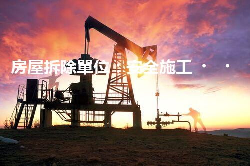 房屋拆除單位：安全施工，責(zé)任至上